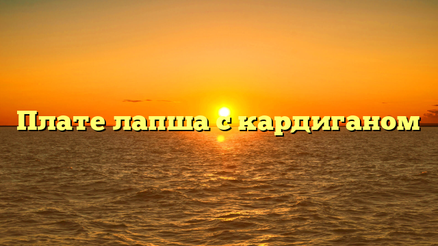 Плате лапша с кардиганом