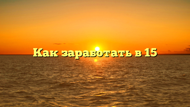 Как заработать в 15