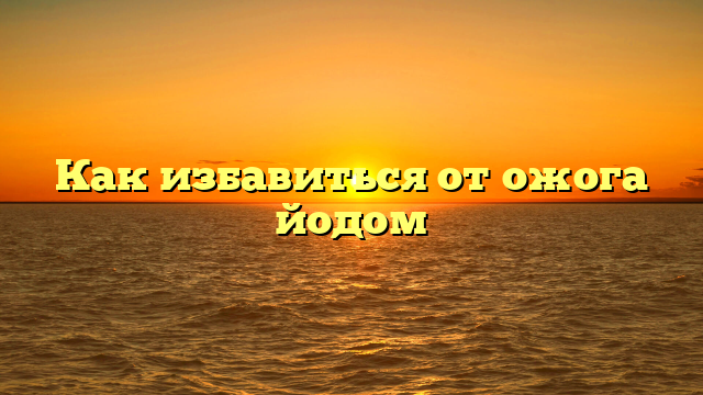 Как избавиться от ожога йодом