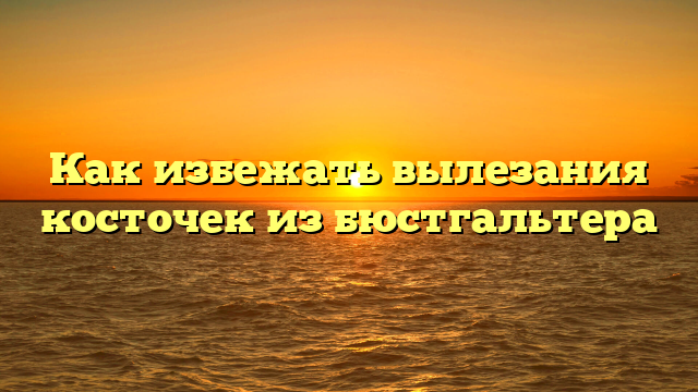 Как избежать вылезания косточек из бюстгальтера