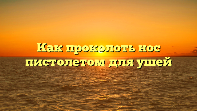 Как проколоть нос пистолетом для ушей