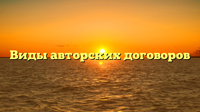 Виды авторских договоров